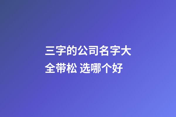 三字的公司名字大全带松 选哪个好-第1张-公司起名-玄机派